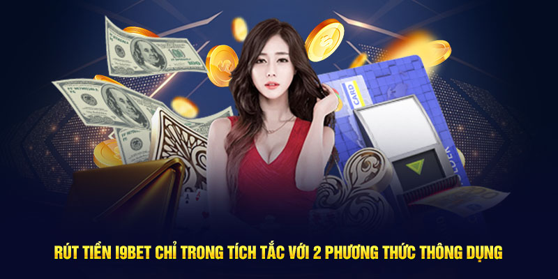 Rút tiền I9bet chỉ trong tích tắc với 2 phương thức thông dụng