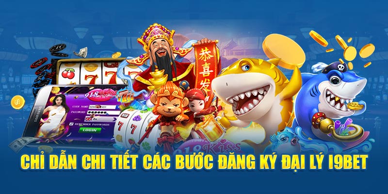 Chỉ dẫn chi tiết các bước đăng ký đại lý I9bet 