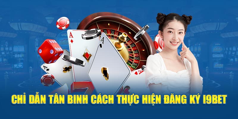 Chỉ dẫn tân binh cách thực hiện đăng ký I9BET 