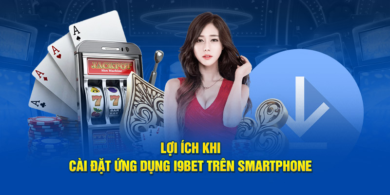 Lợi ích khi tải app i9BET trên smartphone